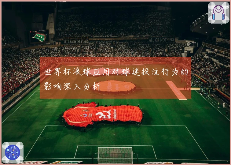 世界杯滚球应用对球迷投注行为的影响深入分析
