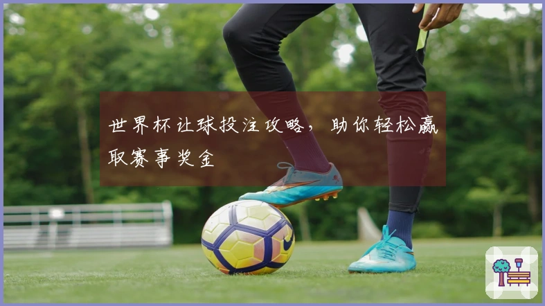 世界杯让球投注攻略，助你轻松赢取赛事奖金