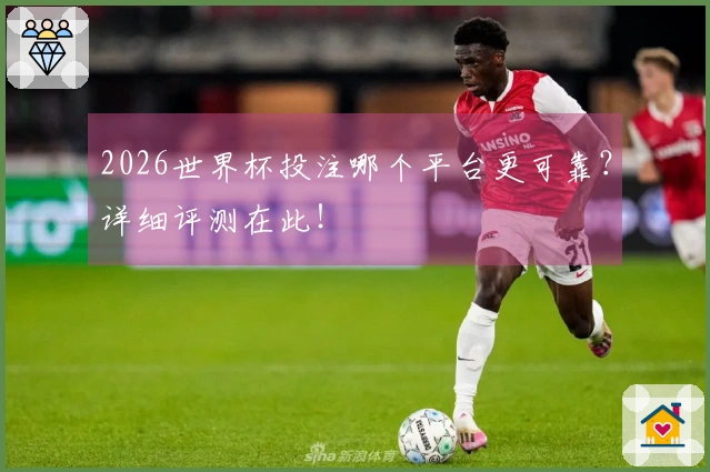 2026世界杯投注哪个平台更可靠？详细评测在此！