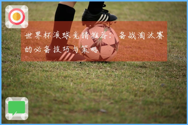 世界杯滚球竞猜推荐：备战淘汰赛的必备技巧与策略