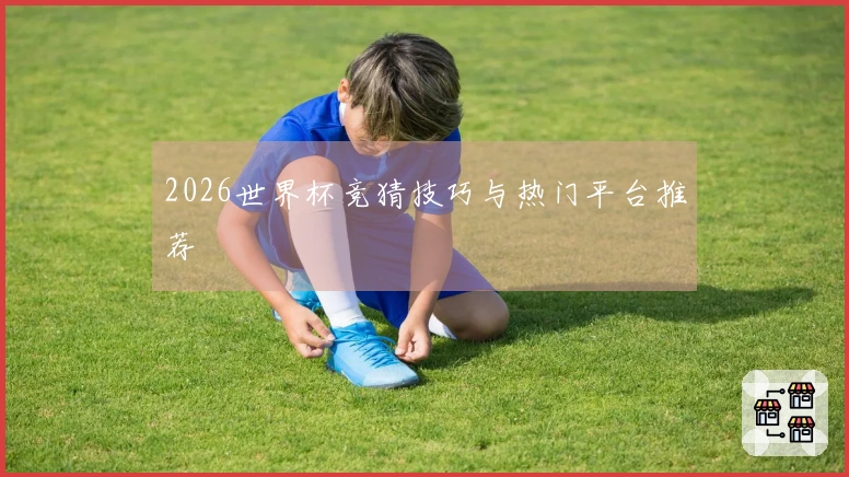 2026世界杯竞猜技巧与热门平台推荐