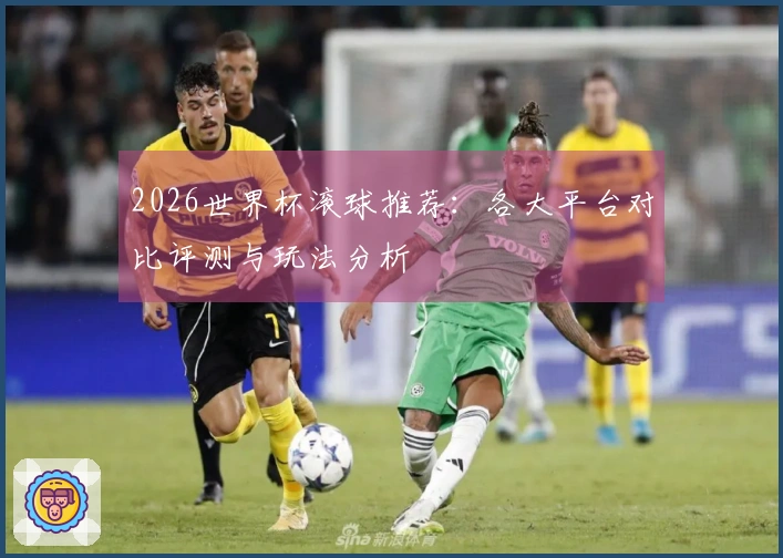 2026世界杯滚球推荐：各大平台对比评测与玩法分析