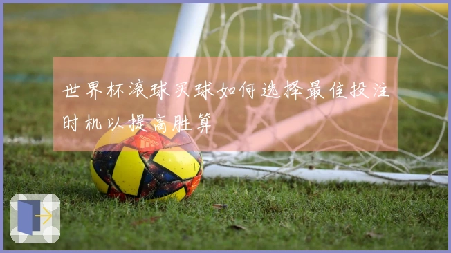 世界杯滚球买球如何选择最佳投注时机以提高胜算