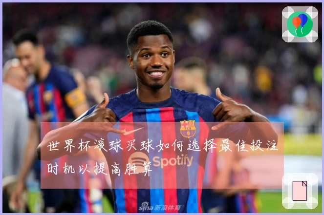 世界杯滚球买球如何选择最佳投注时机以提高胜算
