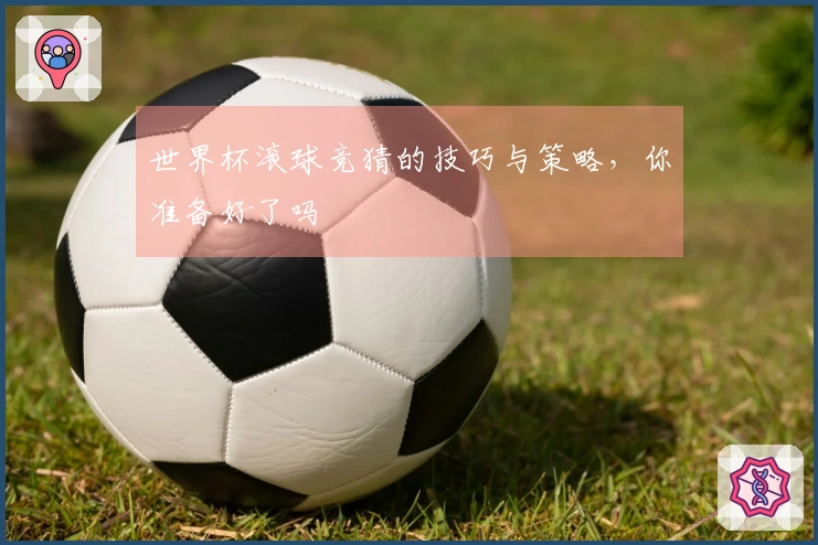 世界杯滚球竞猜的技巧与策略，你准备好了吗