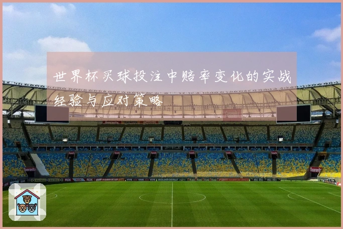 世界杯买球投注中赔率变化的实战经验与应对策略