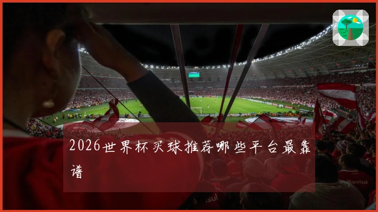 2026世界杯买球推荐哪些平台最靠谱