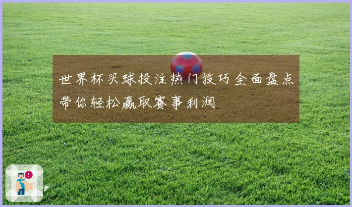 世界杯买球投注热门技巧全面盘点带你轻松赢取赛事利润