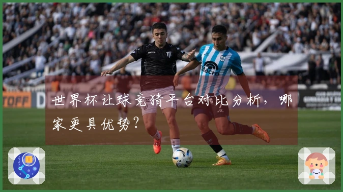 世界杯让球竞猜平台对比分析，哪家更具优势？