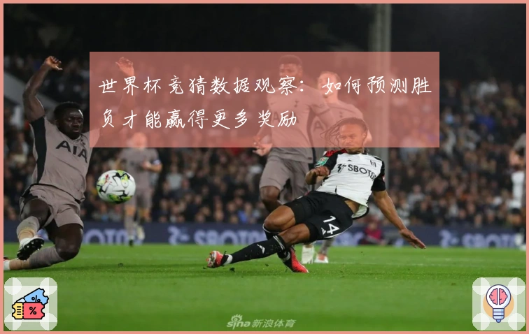 世界杯竞猜数据观察：如何预测胜负才能赢得更多奖励