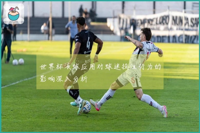世界杯滚球应用对球迷投注行为的影响深入分析