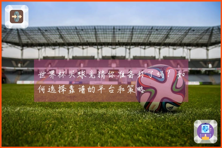 世界杯买球竞猜你准备好了吗？如何选择靠谱的平台和策略