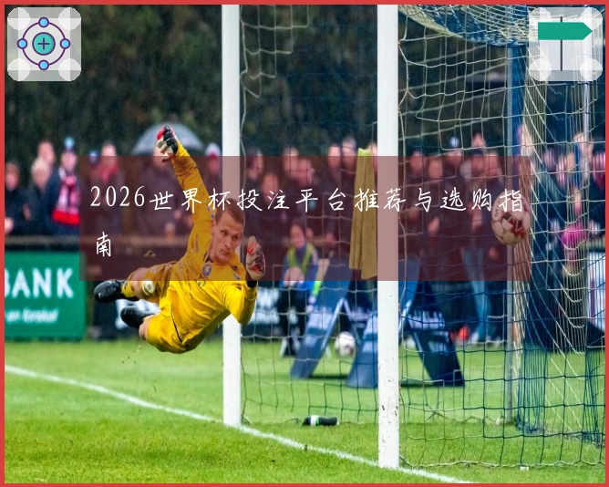 2026世界杯投注平台推荐与选购指南
