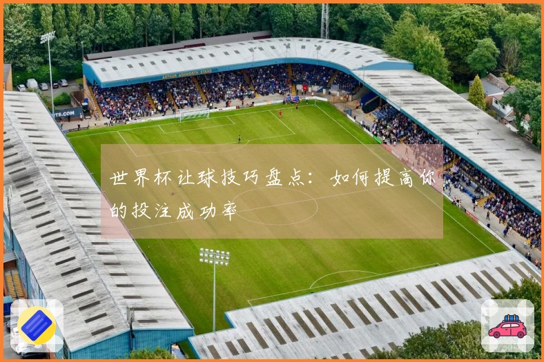 世界杯让球技巧盘点：如何提高你的投注成功率