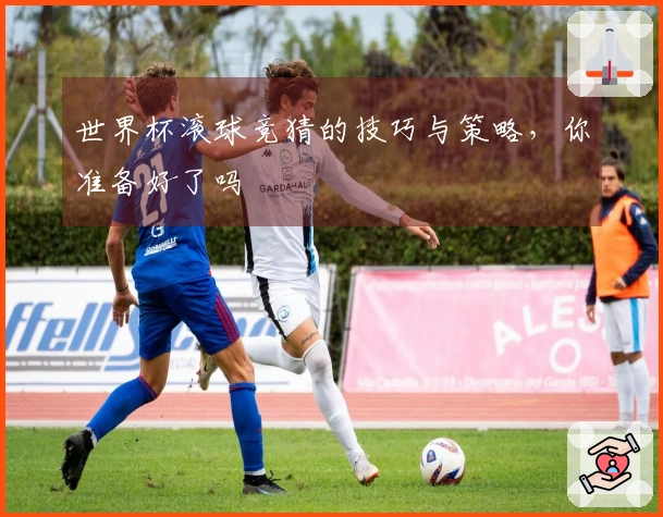 世界杯滚球竞猜的技巧与策略，你准备好了吗