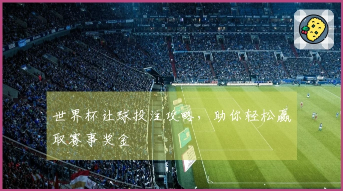 世界杯让球投注攻略，助你轻松赢取赛事奖金