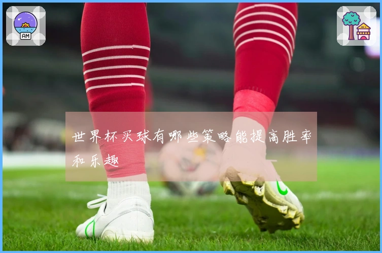 世界杯买球有哪些策略能提高胜率和乐趣